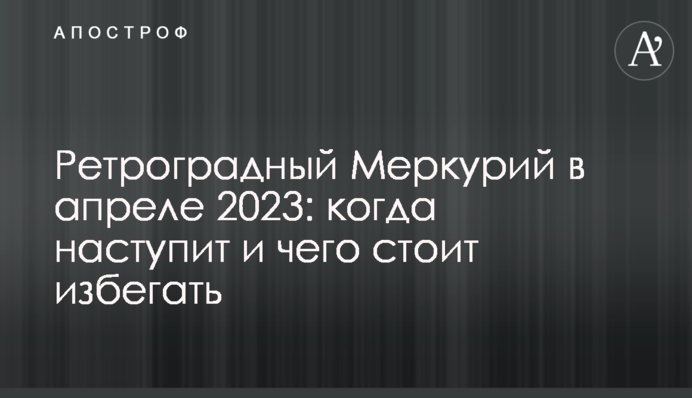 Ретроградный Меркурий в апреле 2023: когда наступит и чего стоит избегать
