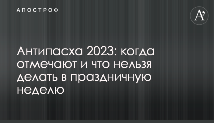 Антипасха 2023: когда отмечают и что нельзя делать в праздничную неделю