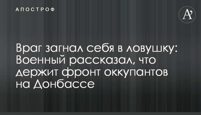 Ворог загнав себе у пастку: Військовий розповів, що тримає фронт окупантів на Донбасі