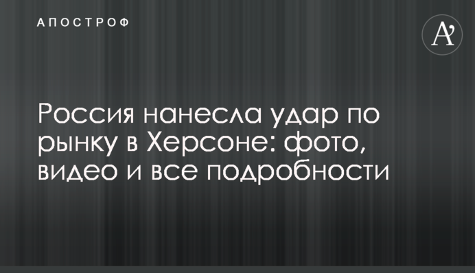 Россия нанесла удар по рынку в Херсоне: фото, видео и все подробности
