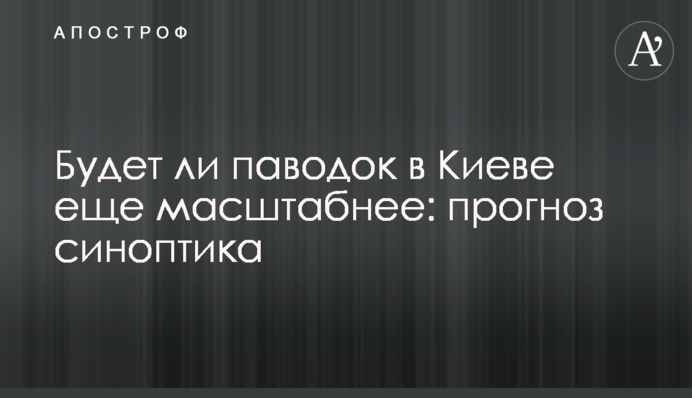 Чи буде паводок у Києві ще масштабніший: прогноз синоптика