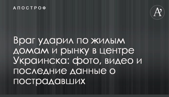 Ворог ударив по житлових будинках та ринку в центрі Українська: фото, відео та останні дані про постраждалих