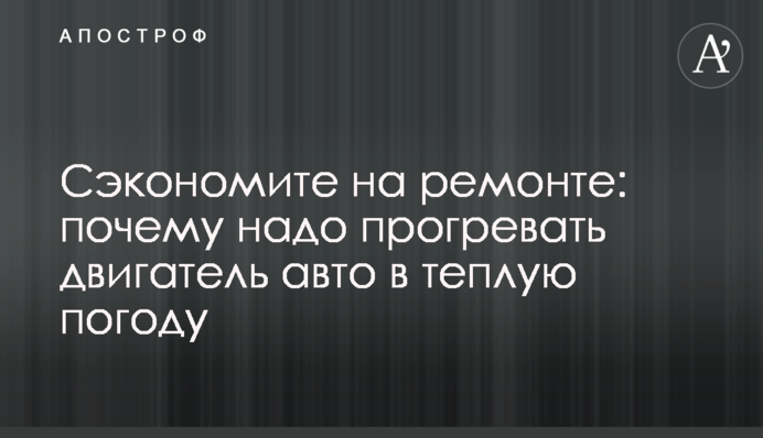 Заощадите на ремонті: чому треба прогрівати двигун авто у теплу погоду