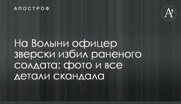 На Волині офіцер по-звірячому побив пораненого солдата: фото і всі деталі скандалу