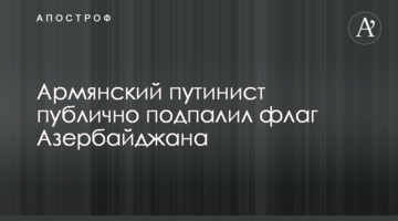 Вірменський путініст публічно підпалив прапор Азербайджану