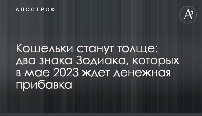 Кошельки станут толще: два знака Зодиака, которых в мае 2023 ждет денежная прибавка