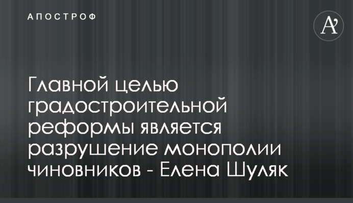 Главной целью градостроительной реформы является разрушение монополии чиновников - Елена Шуляк