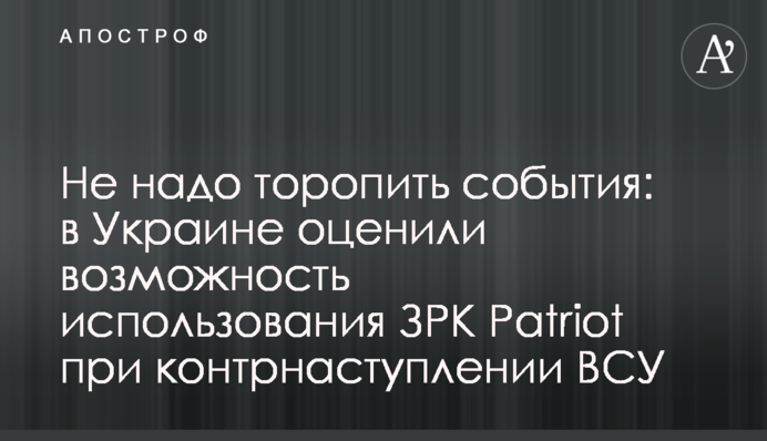 Не треба квапити події: в Україні оцінили можливість використання ЗРК Patriot при контрнаступі ЗСУ