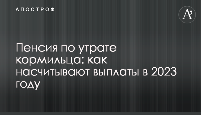 Пенсія зі втрати годувальника: як нараховують виплати у 2023 році