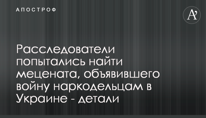 Розслідувачі спробували знайти мецената, який оголосив війну наркоділкам в Україні - деталі