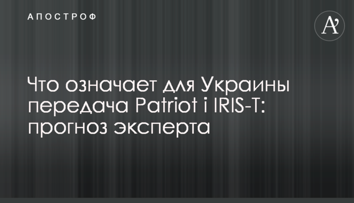 Что означает для Украины передача Patriot і IRIS-T: прогноз эксперта