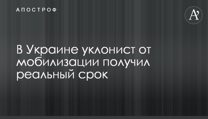 В Україні ухилянт від мобілізації отримав реальний термін