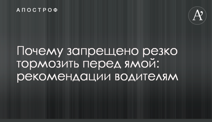Чому заборонено різко гальмувати перед ямою: рекомендації водіям