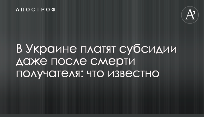 В Украине платят субсидии даже после смерти получателя: что известно