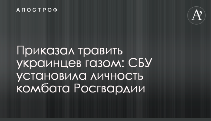 Приказал травить украинцев газом: СБУ установила личность комбата Росгвардии