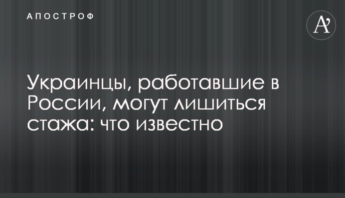 Українці, які працювали в Росії, можуть втратити стаж: що відомо