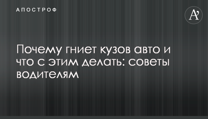 Чому гниє кузов авто та що з цим робити: поради водіям
