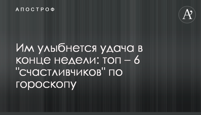 Им улыбнется удача в конце недели: топ – 6 