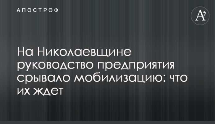 На Николаевщине руководство предприятия срывало мобилизацию: что их ждет