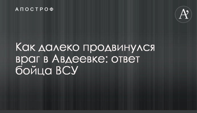 Як далеко просунувся ворог в Авдіївці: відповідь бійця ЗСУ