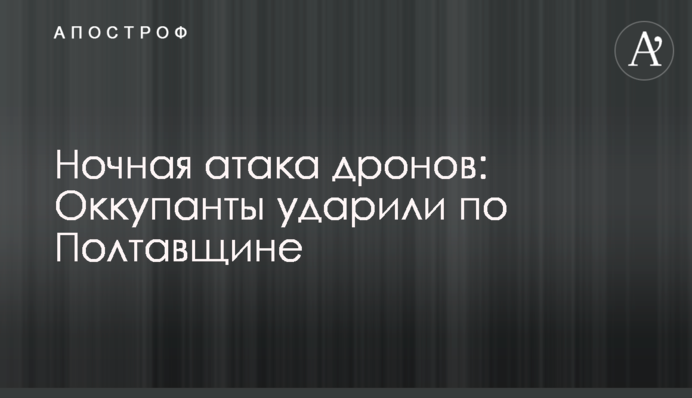 Ночная атака дронов: оккупанты ударили по Полтавщине