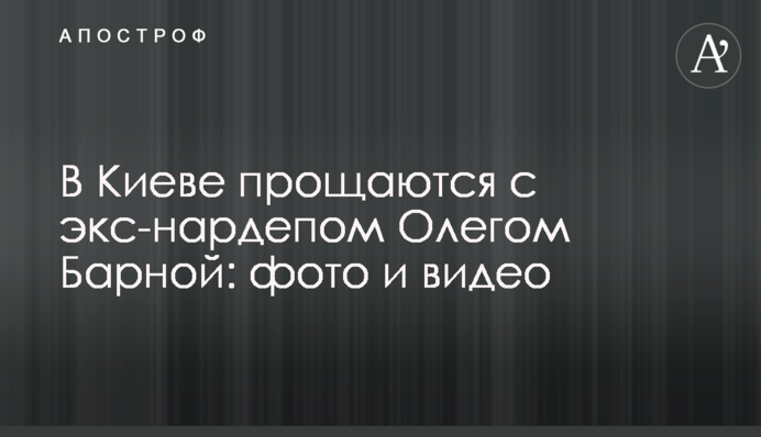 В Киеве прощаются с экс-нардепом Олегом Барной: фото и видео