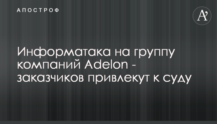 Інформатака на групу компаній Adelon - замовників притягнуть до суду