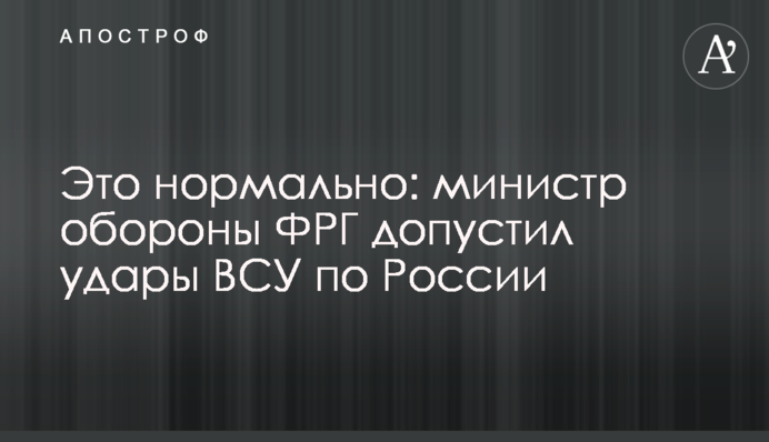 Это нормально: министр обороны ФРГ допустил удары ВСУ по России
