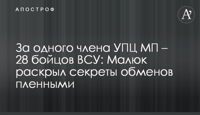 За одного члена УПЦ МП – 28 бойцов ВСУ: Малюк раскрыл секреты обменов пленными