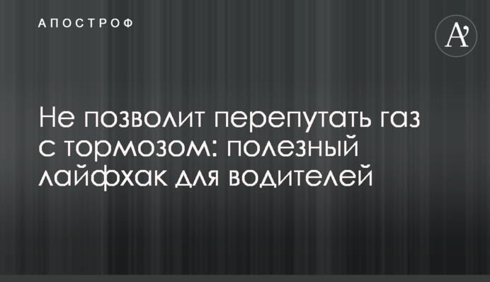 Не дозволить переплутати газ із гальмом: корисний лайфхак для водіїв