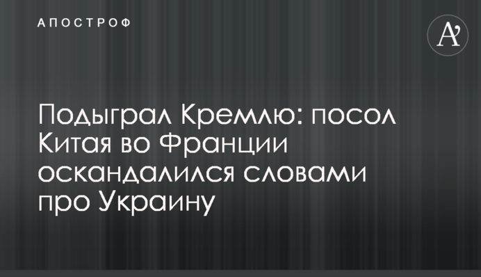 Подыграл Кремлю: посол Китая во Франции оскандалился словами про Украину