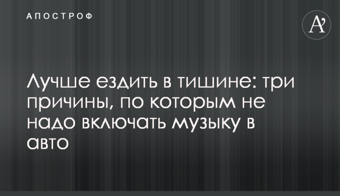 Краще їздити в тиші: три причини, через які не треба включати музику в авто