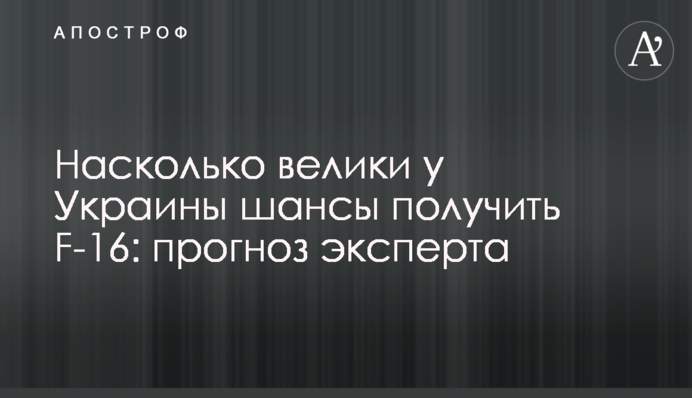 Наскільки великі у України шанси отримати F-16: прогноз експерта