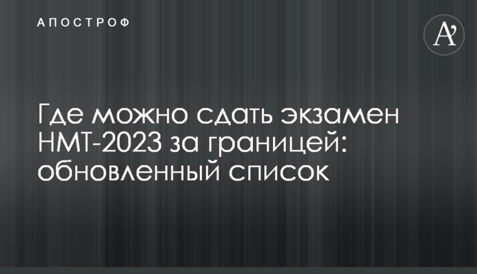 Де можна скласти іспит НМТ-2023 за кордоном: оновлений список