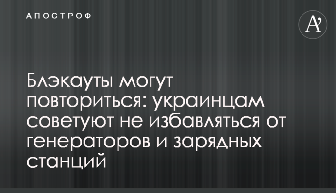 Блэкауты могут повториться: украинцам советуют не избавляться от генераторов и зарядных станций