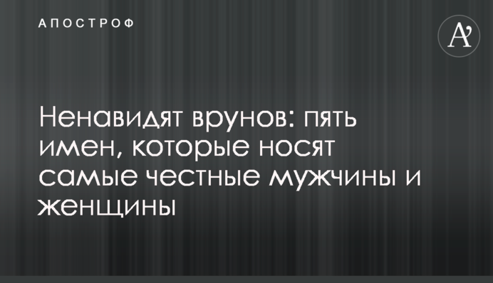 Ненавидять брехунів: п'ять імен, які носять найчесніші чоловіки та жінки