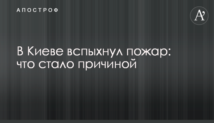 В Киеве вспыхнул пожар: что стало причиной