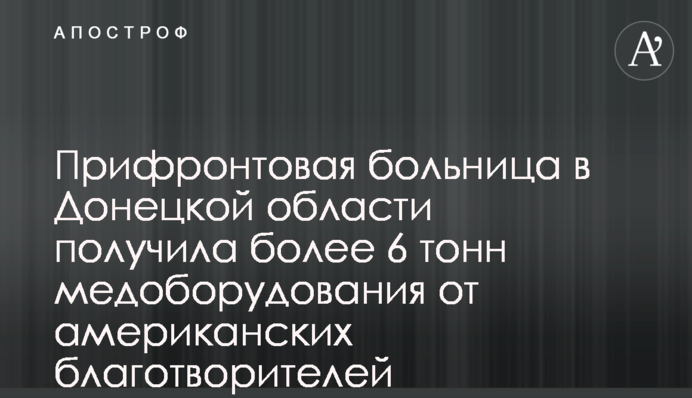 Прифронтовая больница в Донецкой области получила более 6 тонн медоборудования от американских благотворителей