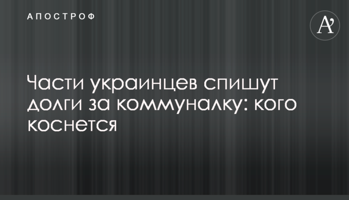 Части украинцев спишут долги за коммуналку: кого коснется