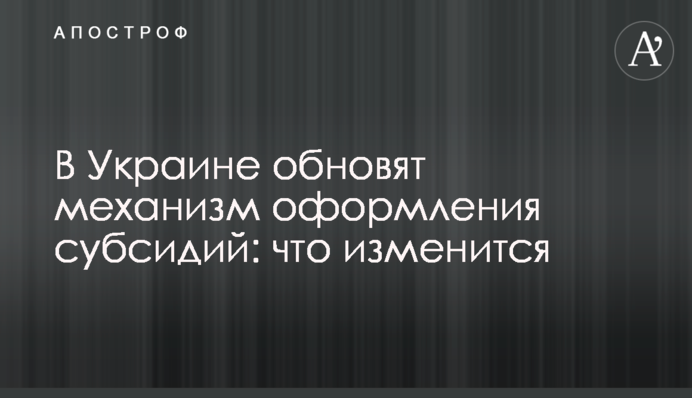 В Украине обновят механизм оформления субсидий: что изменится