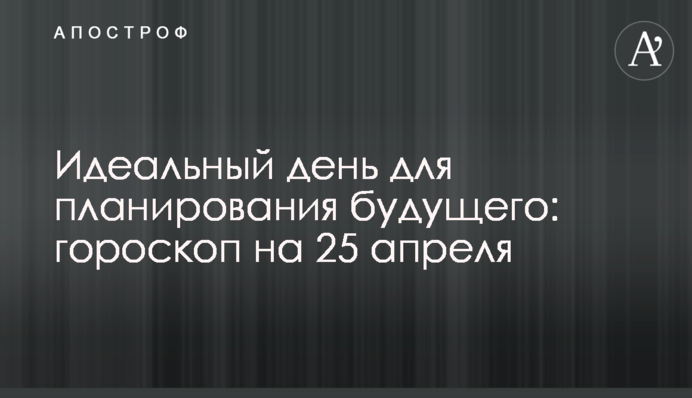 Идеальный день для планирования будущего: гороскоп на 25 апреля