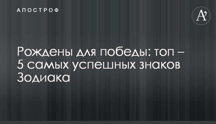Народжені для перемоги: топ-5 найуспішніших знаків Зодіаку