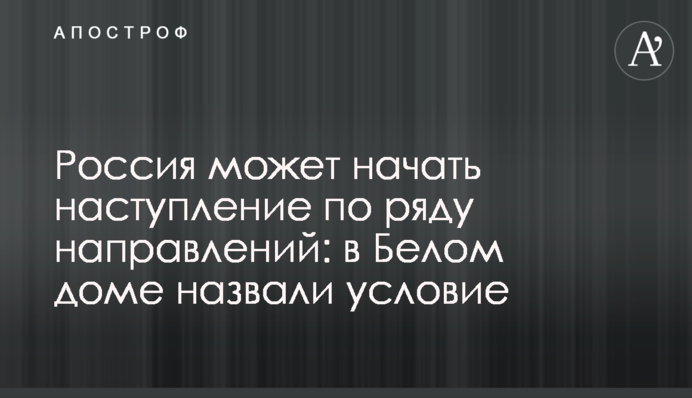 Россия может начать наступление по ряду направлений: в Белом доме назвали условие