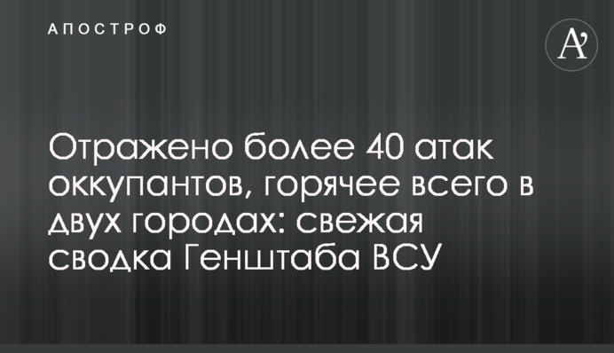 Отражено более 40 атак оккупантов, горячее всего в двух городах: свежая сводка Генштаба ВСУ