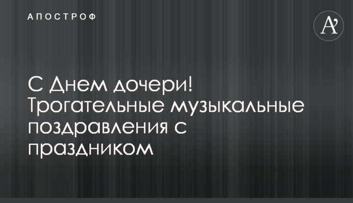 С Днем дочери! Трогательные музыкальные поздравления с праздником