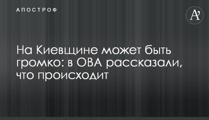 На Киевщине может быть громко: в ОВА рассказали, что происходит