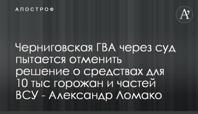 Чернігівська МВА через суд намагається скасувати рішення про кошти для 10 тис містян та частин ЗСУ - Олександр Ломако
