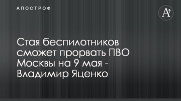 Зграя безпілотників зможе прорвати ППО Москви на 9 травня - Володимир Яценко