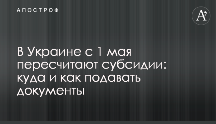 В Україні з 1 травня перерахують субсидії: куди та як подавати документи