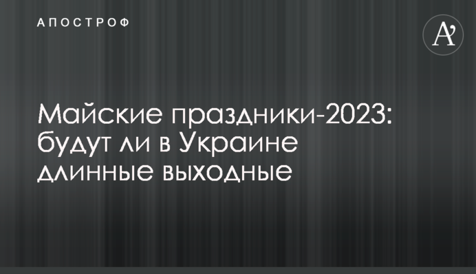 Травневі свята-2023: чи будуть в Україні довгі вихідні